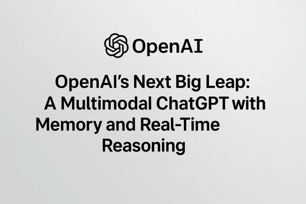 OpenAI's Next Big Leap: A Multimodal ChatGPT with Memory and Real-Time Reasoning